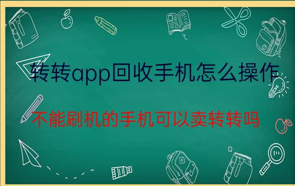 转转app回收手机怎么操作 不能刷机的手机可以卖转转吗？